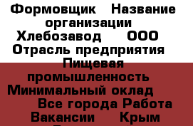 Формовщик › Название организации ­ Хлебозавод №1, ООО › Отрасль предприятия ­ Пищевая промышленность › Минимальный оклад ­ 15 000 - Все города Работа » Вакансии   . Крым,Бахчисарай